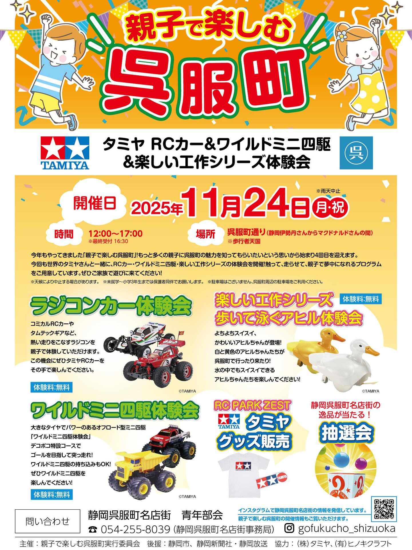 今年も、11/24（月祝）12:00〜「親子で楽しむ呉服町」を開催いたします！！

世界のタミヤさんのご協力のもと、
ラジコンカー、ワイルドミニ四駆、楽しい工作シリーズ（歩いて泳ぐアヒル　等）の体験会を行います。

また、静岡呉服町名店街の逸品が当たる抽選会、物販コーナーなど盛り沢山の企画でお待ちしております。

親子連れの方がご参加でき（※体験はお子さまのみ。保護者の方はお付き添いをお願い致します。）、参加費は無料です。

3連休の最終日、ぜひ静岡呉服町通りに足を運んでください！

#静岡呉服町名店街
#タミヤ
#親子で楽しむ