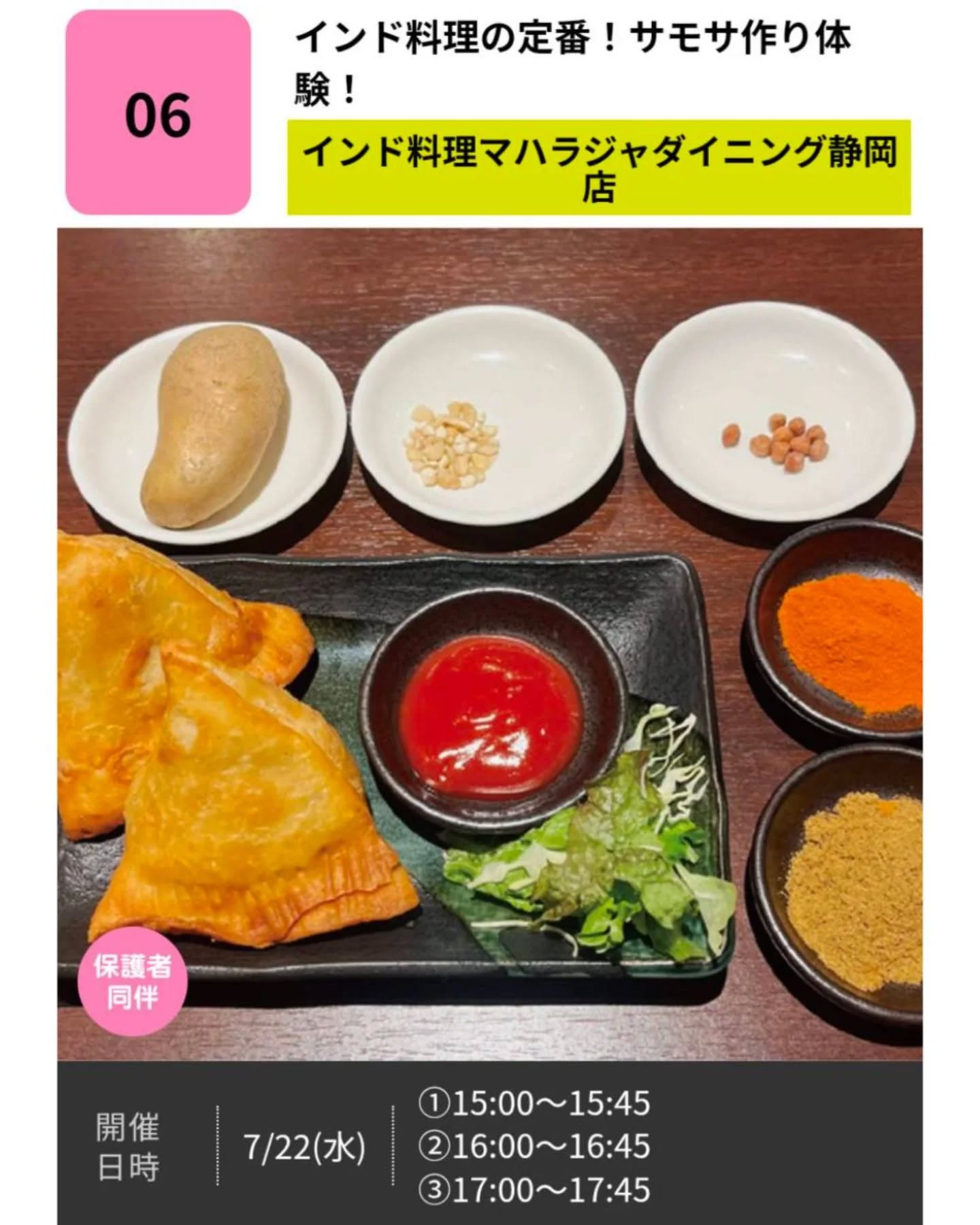 ＼こどもゼミな～る2026／
ただいま、お申し込み受付中です✨
今回開催される講座の中からこちらをご紹介します😊

インド料理の定番！サモサ作り体験！
【インド料理マハラジャダイニング静岡店】

インドの家庭料理の定番、サモサ作りを体験してみませんか。本場のサモサの作り方を学べます。作った料理は店内にて飲食可能です。
※サモサは1人1ピースです。

対象年齢:小4年生以上
定員:各回3名
会場:インド料理マハラジャダイニング静岡店
参加費:1人300円
持ち物:エプロン･ビニール手袋

プロフィール欄のリンクからお申し込み頂けます☘️